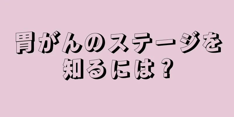 胃がんのステージを知るには？