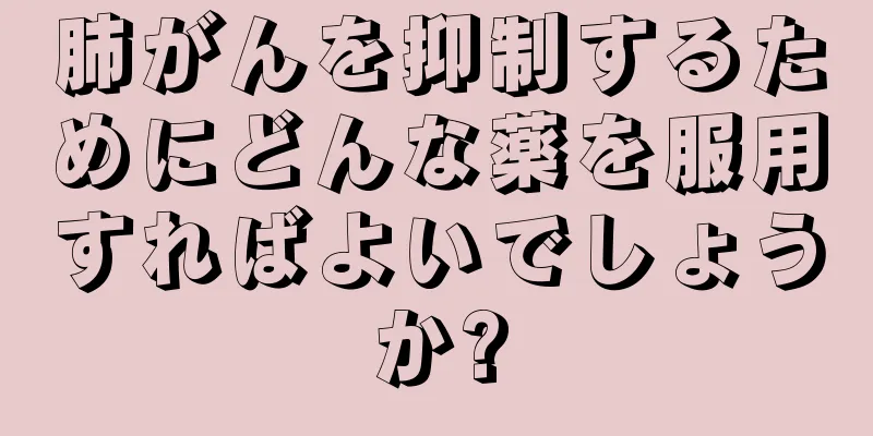 肺がんを抑制するためにどんな薬を服用すればよいでしょうか?