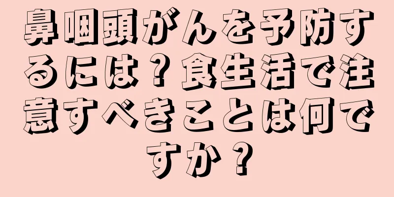 鼻咽頭がんを予防するには？食生活で注意すべきことは何ですか？