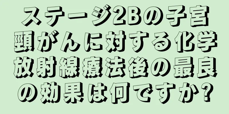 ステージ2Bの子宮頸がんに対する化学放射線療法後の最良の効果は何ですか?