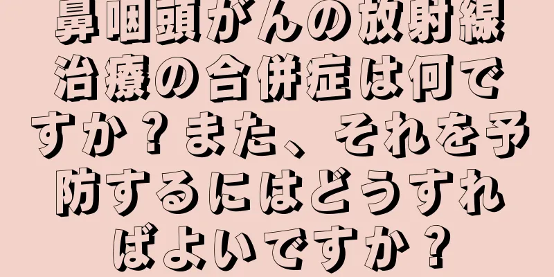 鼻咽頭がんの放射線治療の合併症は何ですか？また、それを予防するにはどうすればよいですか？