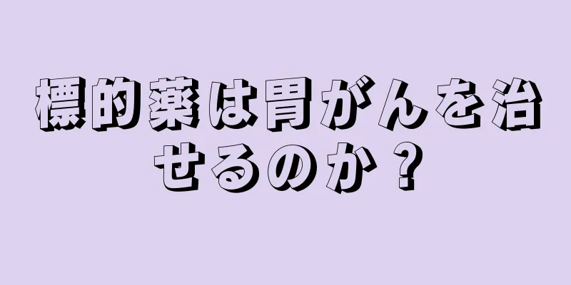 標的薬は胃がんを治せるのか？