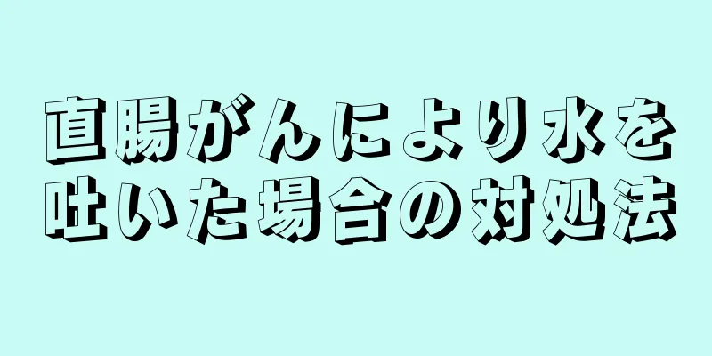 直腸がんにより水を吐いた場合の対処法