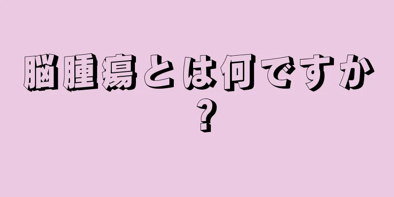 脳腫瘍とは何ですか？
