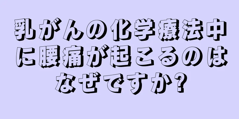 乳がんの化学療法中に腰痛が起こるのはなぜですか?