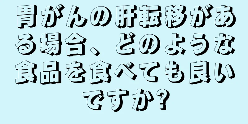胃がんの肝転移がある場合、どのような食品を食べても良いですか?