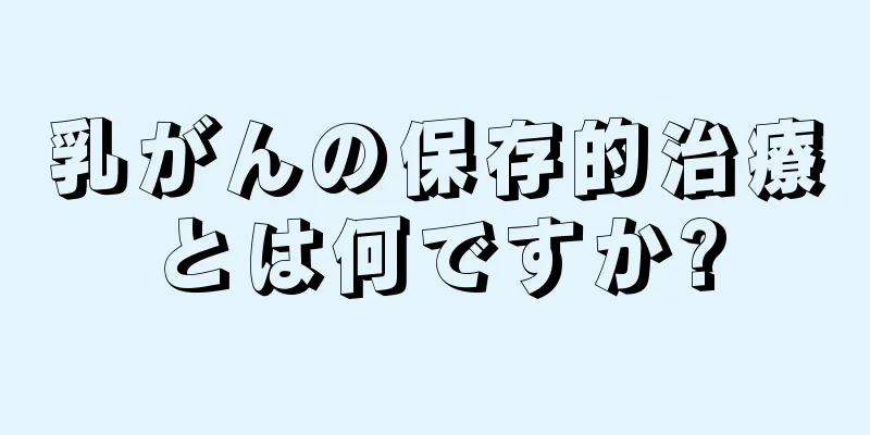 乳がんの保存的治療とは何ですか?