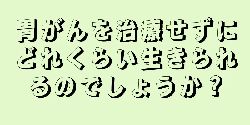 胃がんを治療せずにどれくらい生きられるのでしょうか？