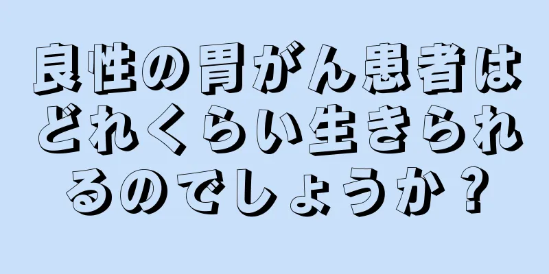 良性の胃がん患者はどれくらい生きられるのでしょうか？