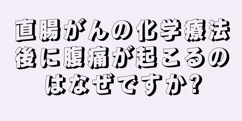 直腸がんの化学療法後に腹痛が起こるのはなぜですか?