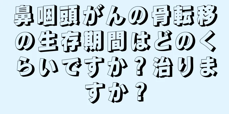鼻咽頭がんの骨転移の生存期間はどのくらいですか？治りますか？
