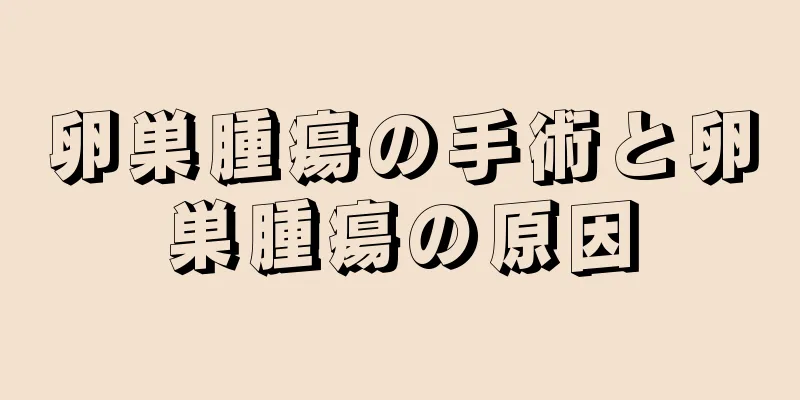 卵巣腫瘍の手術と卵巣腫瘍の原因