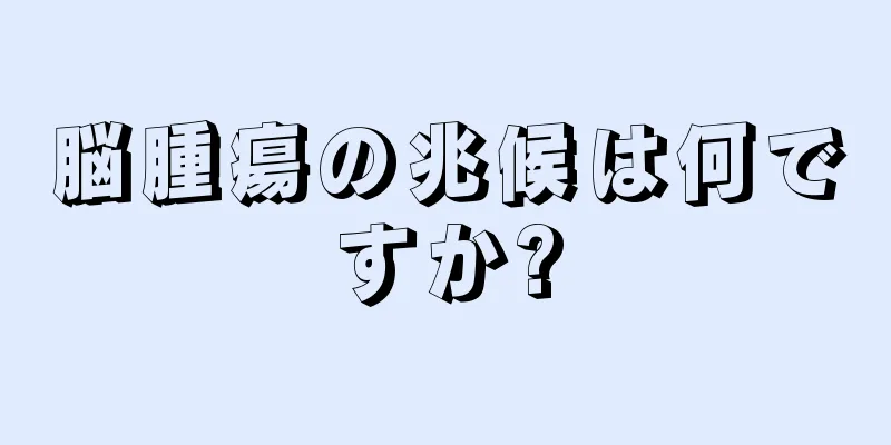 脳腫瘍の兆候は何ですか?