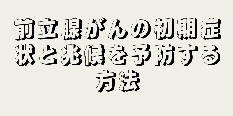 前立腺がんの初期症状と兆候を予防する方法