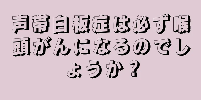声帯白板症は必ず喉頭がんになるのでしょうか？