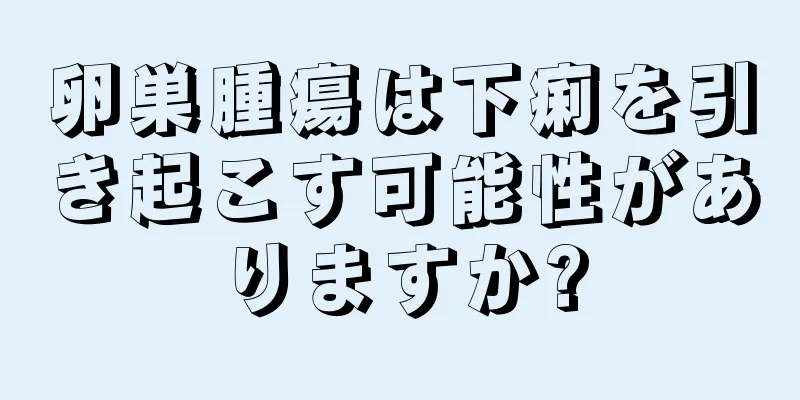 卵巣腫瘍は下痢を引き起こす可能性がありますか?