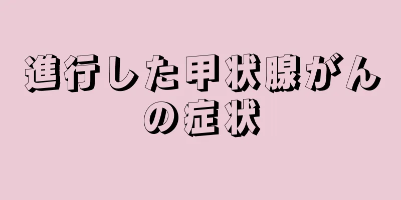 進行した甲状腺がんの症状