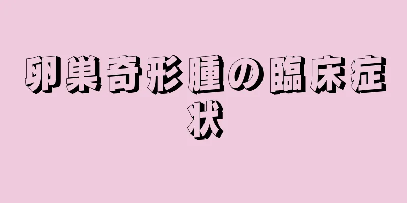 卵巣奇形腫の臨床症状