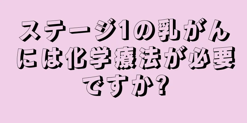 ステージ1の乳がんには化学療法が必要ですか?