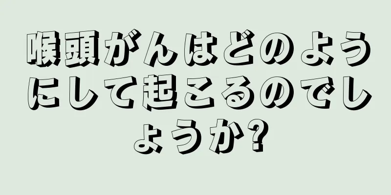 喉頭がんはどのようにして起こるのでしょうか?