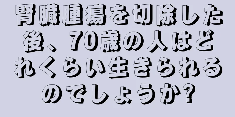 腎臓腫瘍を切除した後、70歳の人はどれくらい生きられるのでしょうか?