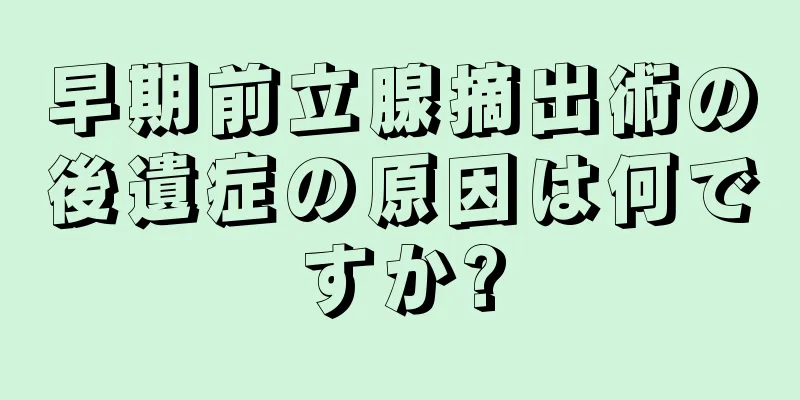 早期前立腺摘出術の後遺症の原因は何ですか?