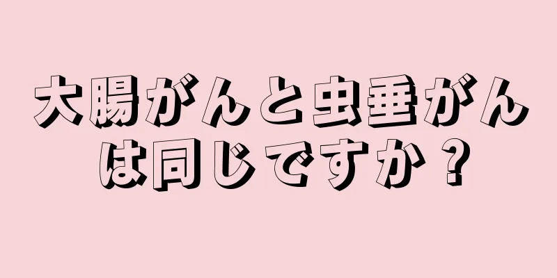 大腸がんと虫垂がんは同じですか？
