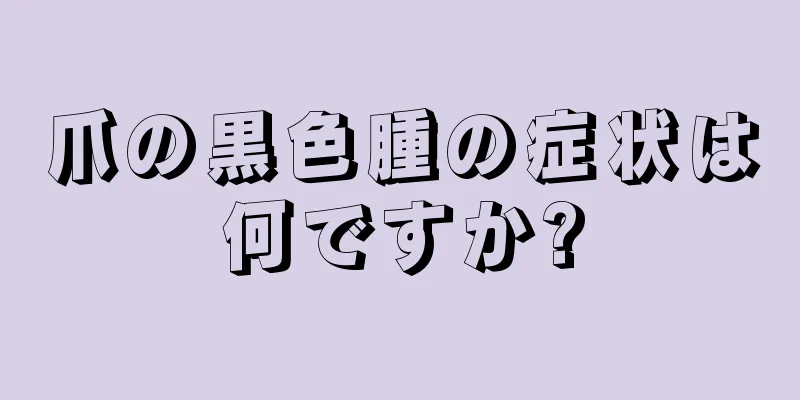 爪の黒色腫の症状は何ですか?