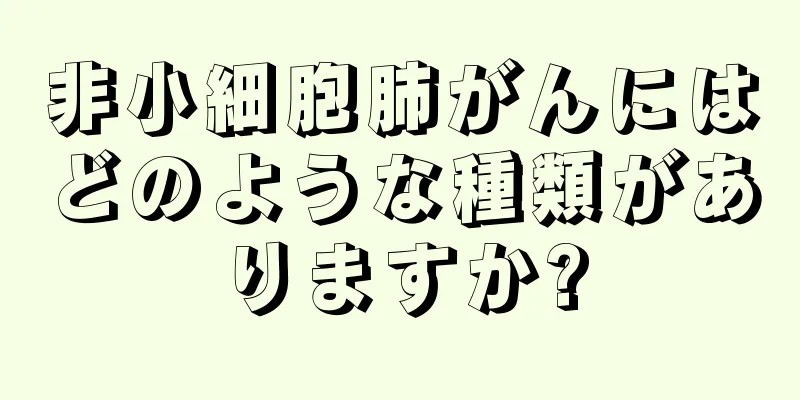 非小細胞肺がんにはどのような種類がありますか?