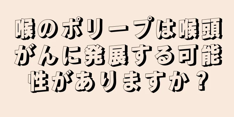 喉のポリープは喉頭がんに発展する可能性がありますか？
