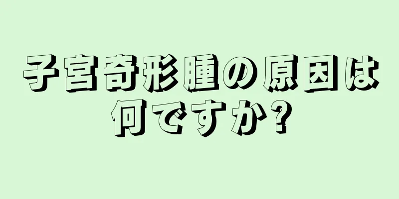 子宮奇形腫の原因は何ですか?