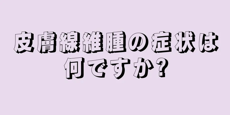 皮膚線維腫の症状は何ですか?