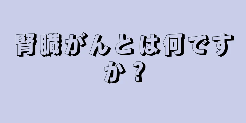 腎臓がんとは何ですか？
