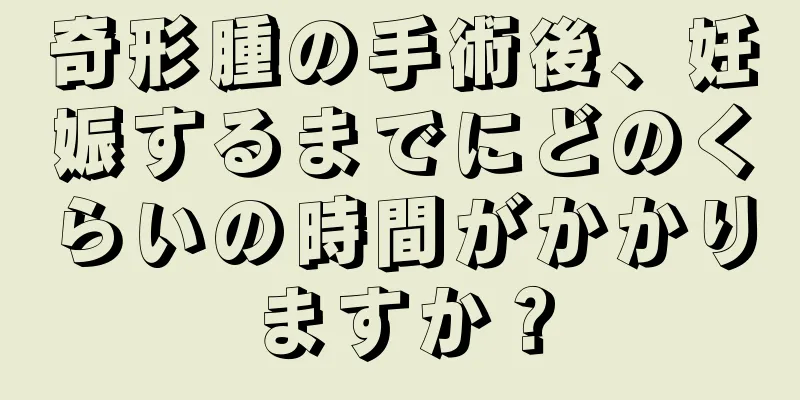 奇形腫の手術後、妊娠するまでにどのくらいの時間がかかりますか？
