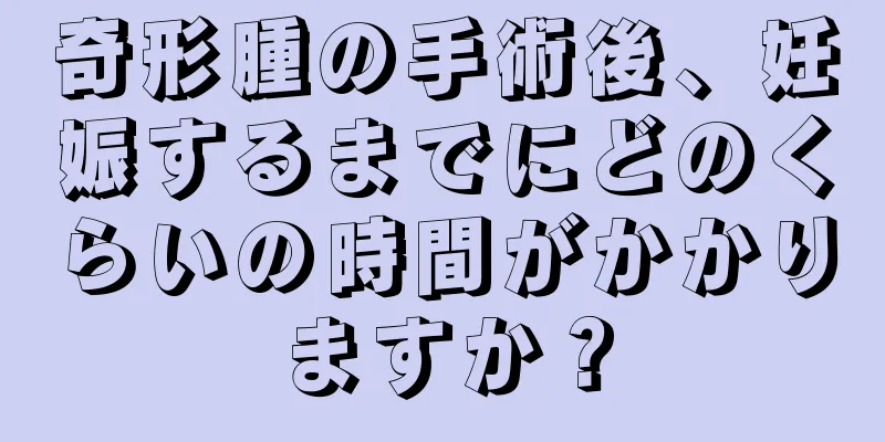 奇形腫の手術後、妊娠するまでにどのくらいの時間がかかりますか？