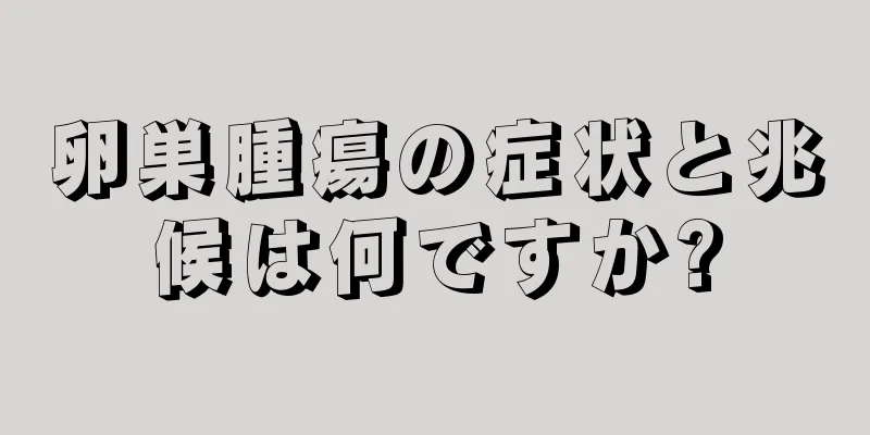 卵巣腫瘍の症状と兆候は何ですか?