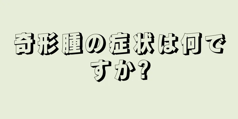 奇形腫の症状は何ですか?