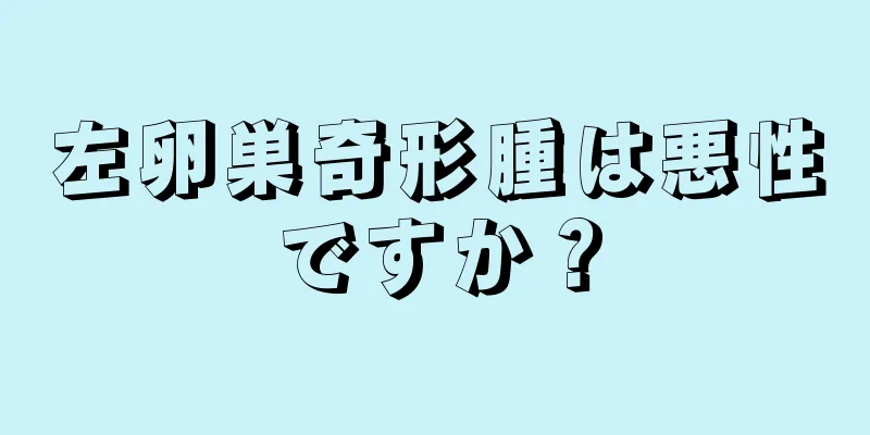 左卵巣奇形腫は悪性ですか？