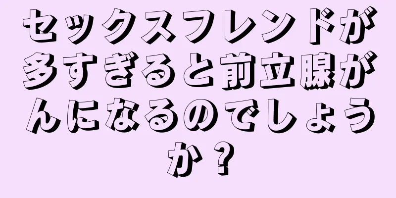 セックスフレンドが多すぎると前立腺がんになるのでしょうか？