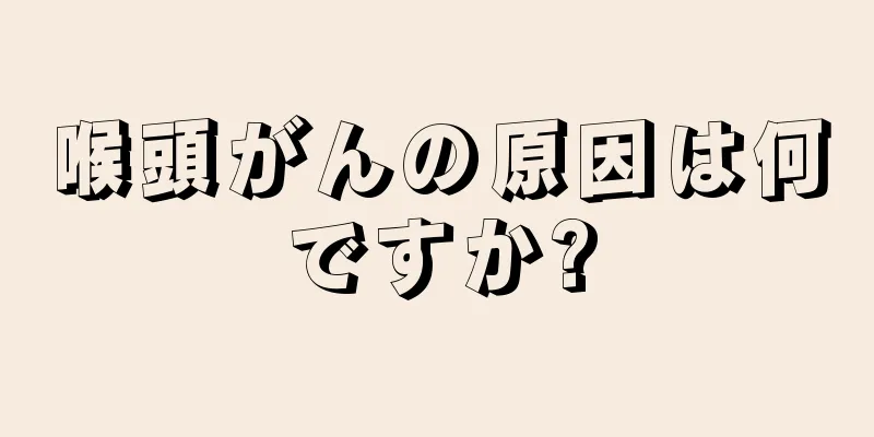 喉頭がんの原因は何ですか?
