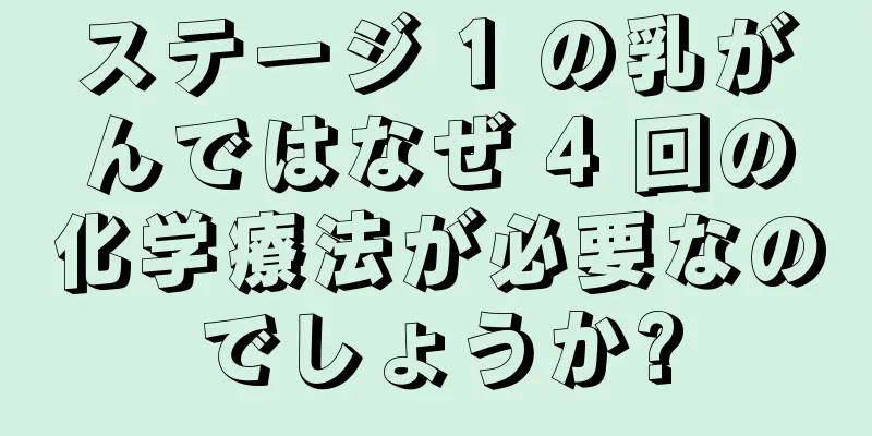 ステージ 1 の乳がんではなぜ 4 回の化学療法が必要なのでしょうか?