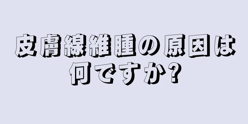 皮膚線維腫の原因は何ですか?