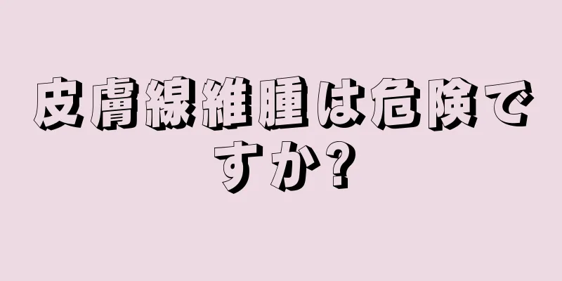 皮膚線維腫は危険ですか?