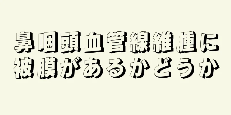 鼻咽頭血管線維腫に被膜があるかどうか