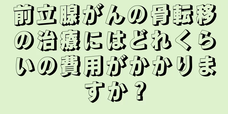 前立腺がんの骨転移の治療にはどれくらいの費用がかかりますか？