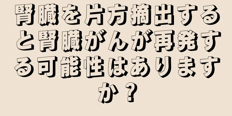 腎臓を片方摘出すると腎臓がんが再発する可能性はありますか？