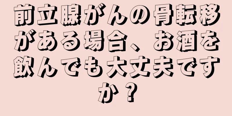 前立腺がんの骨転移がある場合、お酒を飲んでも大丈夫ですか？