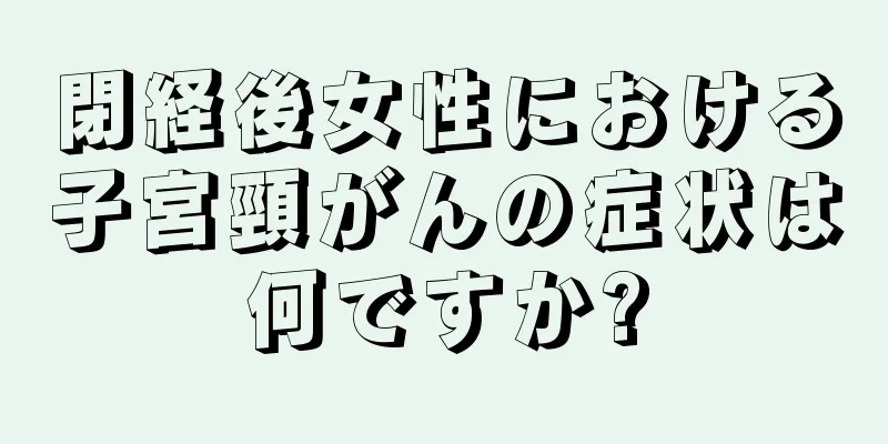 閉経後女性における子宮頸がんの症状は何ですか?
