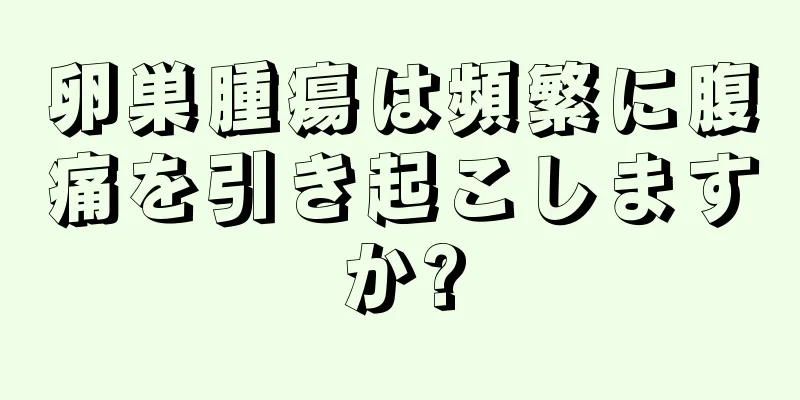 卵巣腫瘍は頻繁に腹痛を引き起こしますか?