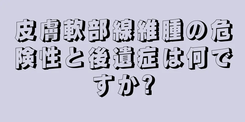 皮膚軟部線維腫の危険性と後遺症は何ですか?